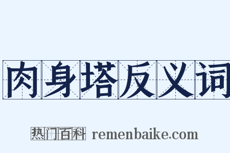 肉身塔反义词是什么意思的图片
